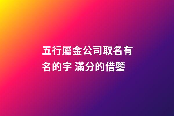 五行屬金公司取名有名的字 滿分的借鑒-第1張-公司起名-玄機派